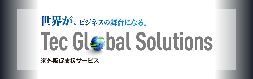 世界が、ビジネスの舞台になる。Tec Global Solutions 海外販促支援サービス